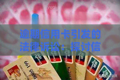 逾期信用卡引发的法律诉讼：探讨信用危机对个人与社会的影响