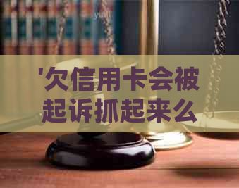 '欠信用卡会被起诉抓起来么'——探讨信用卡欠款的法律后果