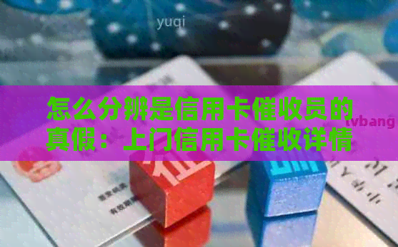 怎么分辨是信用卡员的真假：上门信用卡详情与评价