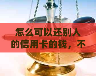 怎么可以还别人的信用卡的钱，不收手续费？
