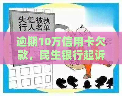 逾期10万信用卡欠款，民生银行起诉后的法律处理与还款解决策略