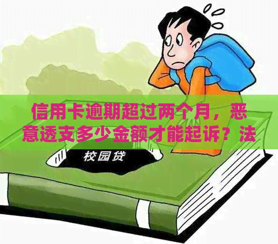 信用卡逾期超过两个月，恶意透支多少金额才能起诉？法律规定与实际情况详解