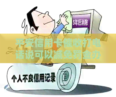 平安信用卡打电话说可以减免罚金办分期还款