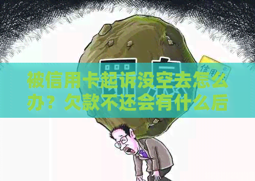 被信用卡起诉没空去怎么办？欠款不还会有什么后果？