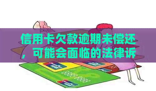 信用卡欠款逾期未偿还，可能会面临的法律诉讼时长及影响