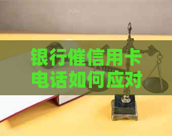 银行催信用卡电话如何应对，理由和回答方式。
