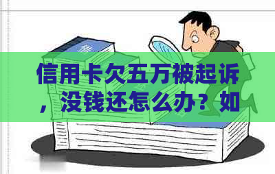 信用卡欠五万被起诉，没钱还怎么办？如何应对逾期还款和债务问题？