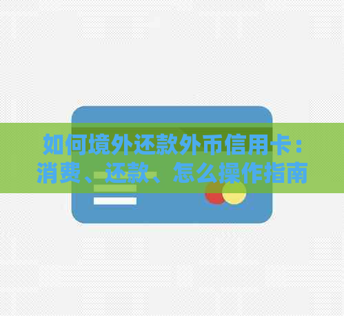 如何境外还款外币信用卡：消费、还款、怎么操作指南
