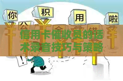 信用卡员的话术录音技巧与策略：如何高效记录和提高效果