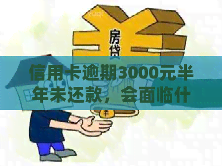 信用卡逾期3000元半年未还款，会面临什么法律后果和处理方式？