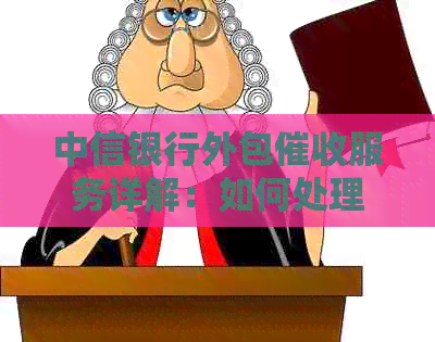 中信银行外包服务详解：如何处理逾期款项、费用及影响因素一文解析