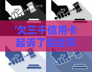 '欠三千信用卡起诉了会坐牢吗：后果与处理方法'。