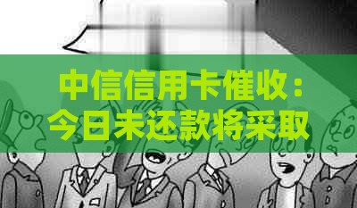 中信信用卡：今日未还款将采取报警处理