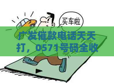 广发催款电话天天打，0571号码全收录：大全一览无余