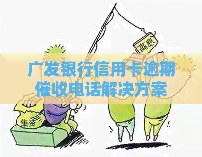 广发银行信用卡逾期电话解决方案