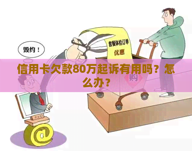 信用卡欠款80万起诉有用吗？怎么办？