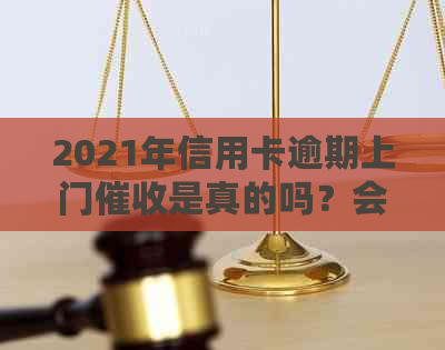 2021年信用卡逾期上门是真的吗？会被怎样？