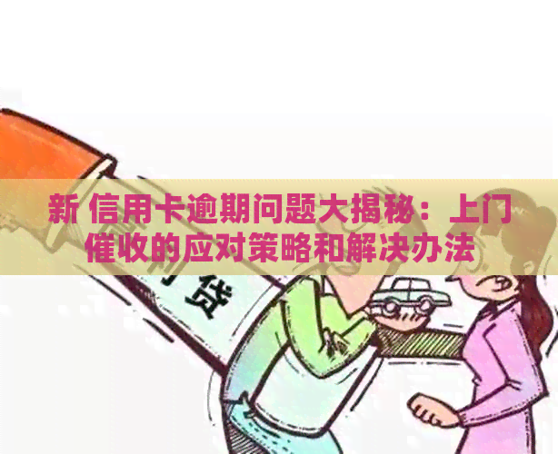 新 信用卡逾期问题大揭秘：上门的应对策略和解决办法