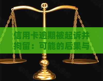 信用卡逾期被起诉并拘留：可能的后果与解决方法