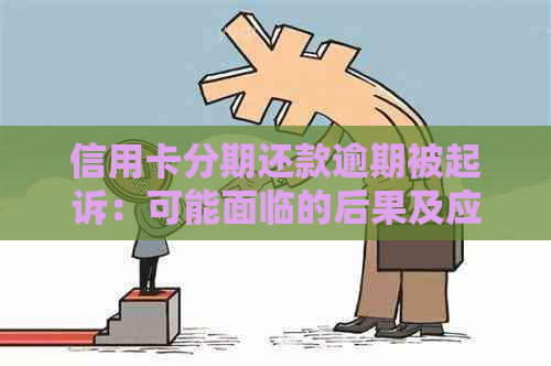 信用卡分期还款逾期被起诉：可能面临的后果及应对策略