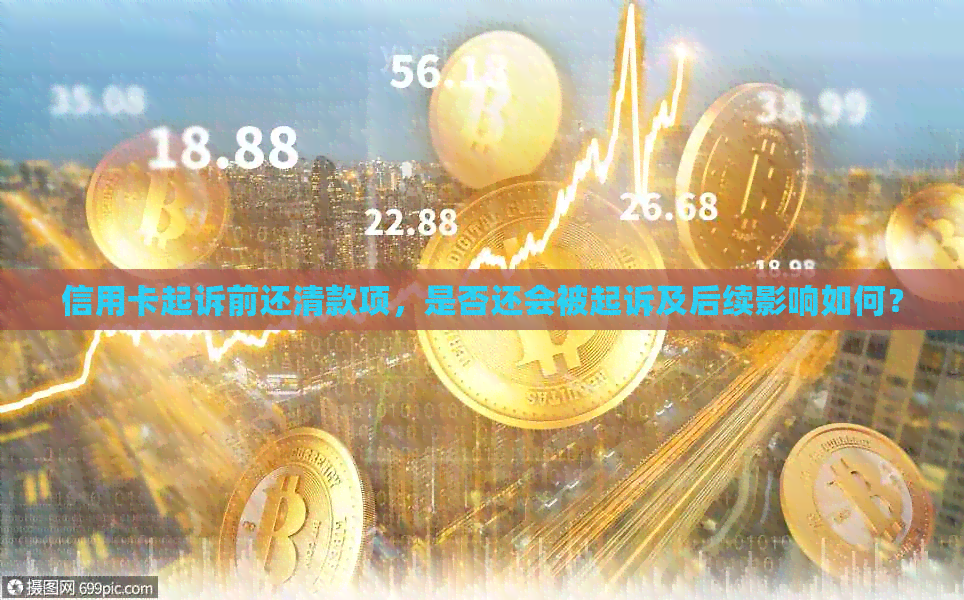 信用卡起诉前还清款项，是否还会被起诉及后续影响如何？
