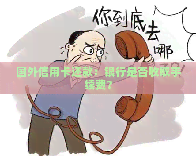 国外信用卡还款：银行是否收取手续费？