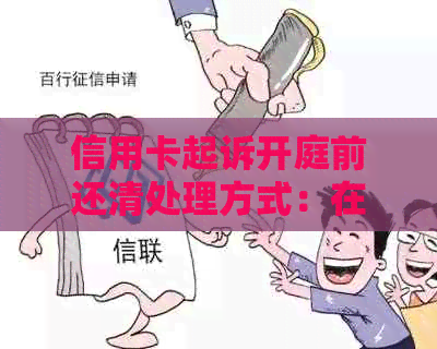 信用卡起诉开庭前还清处理方式：在开庭前结清欠款会有什么影响？