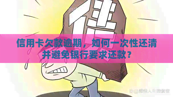 信用卡欠款逾期，如何一次性还清并避免银行要求还款？