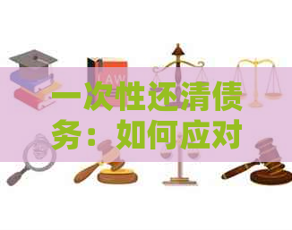 一次性还清债务：如何应对要求以及可能面临的后果
