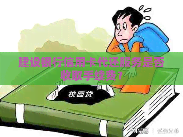 建设银行信用卡代还服务是否收取手续费？