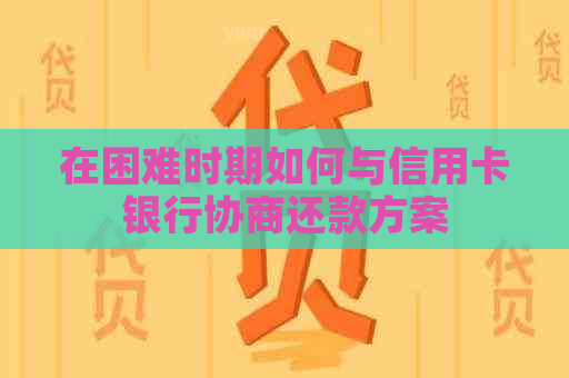 在困难时期如何与信用卡银行协商还款方案