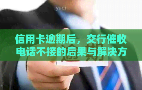 信用卡逾期后，交行电话不接的后果与解决方法