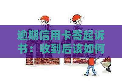 逾期信用卡寄起诉书：收到后该如何处理？