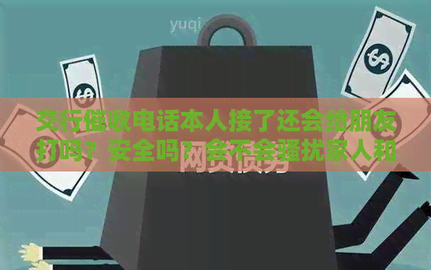 交行电话本人接了还会给朋友打吗？安全吗？会不会家人和朋友？
