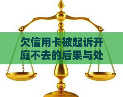 欠信用卡被起诉开庭不去的后果与处理方法