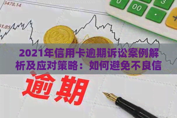 2021年信用卡逾期诉讼案例解析及应对策略：如何避免不良信用记录