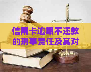 信用卡逾期不还款的刑事责任及其对个人信用的影响