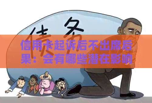 信用卡起诉后不出席后果：会有哪些潜在影响及应对措？