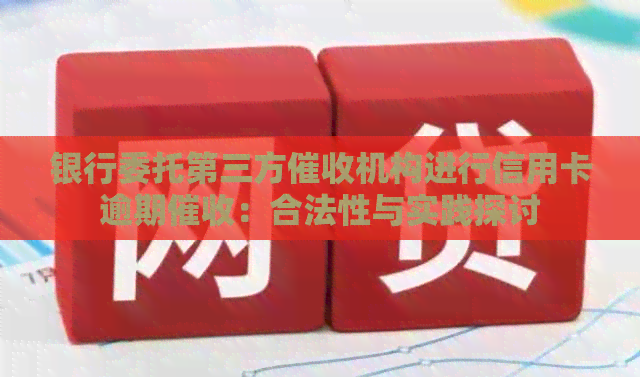 银行委托第三方机构进行信用卡逾期：合法性与实践探讨
