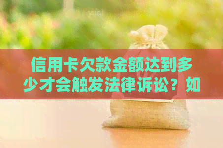 信用卡欠款金额达到多少才会触发法律诉讼？如何处理信用卡欠款问题？