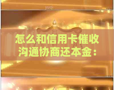 怎么和信用卡沟通协商还本金：掌握关键技巧处理信用卡债务问题