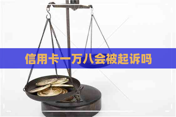 信用卡一万八会被起诉吗