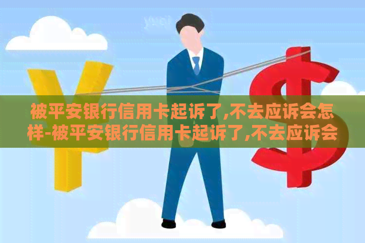 被平安银行信用卡起诉了,不去应诉会怎样-被平安银行信用卡起诉了,不去应诉会怎样