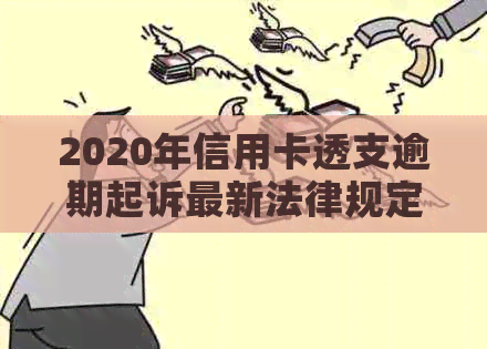 2020年信用卡透支逾期起诉最新法律规定解析：知道你的立案标准吗？