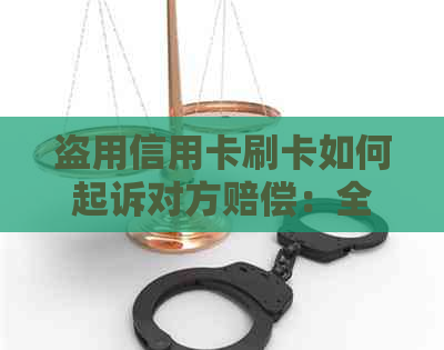 盗用信用卡刷卡如何起诉对方赔偿：全攻略与案例分析