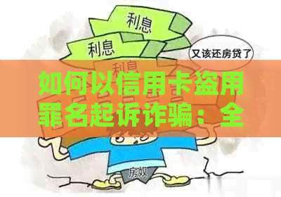 如何以信用卡盗用罪名起诉诈骗：全面指南和应对策略