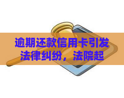 逾期还款信用卡引发法律纠纷，法院起诉书章模糊成争议点