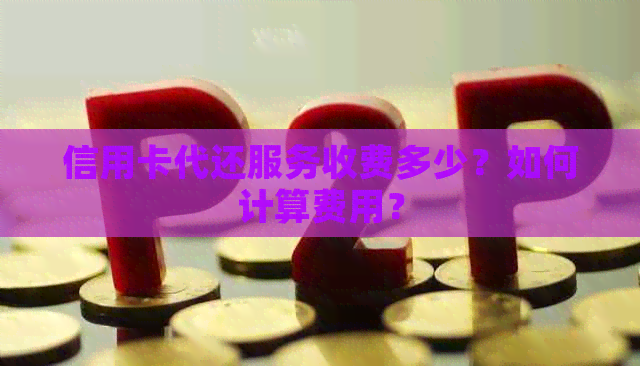 信用卡代还服务收费多少？如何计算费用？