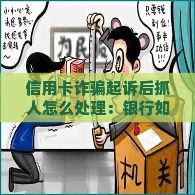 信用卡诈骗起诉后抓人怎么处理：银行如何应对被起诉的信用卡诈骗案件？