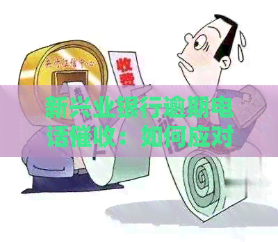 新兴业银行逾期电话：如何应对和报警